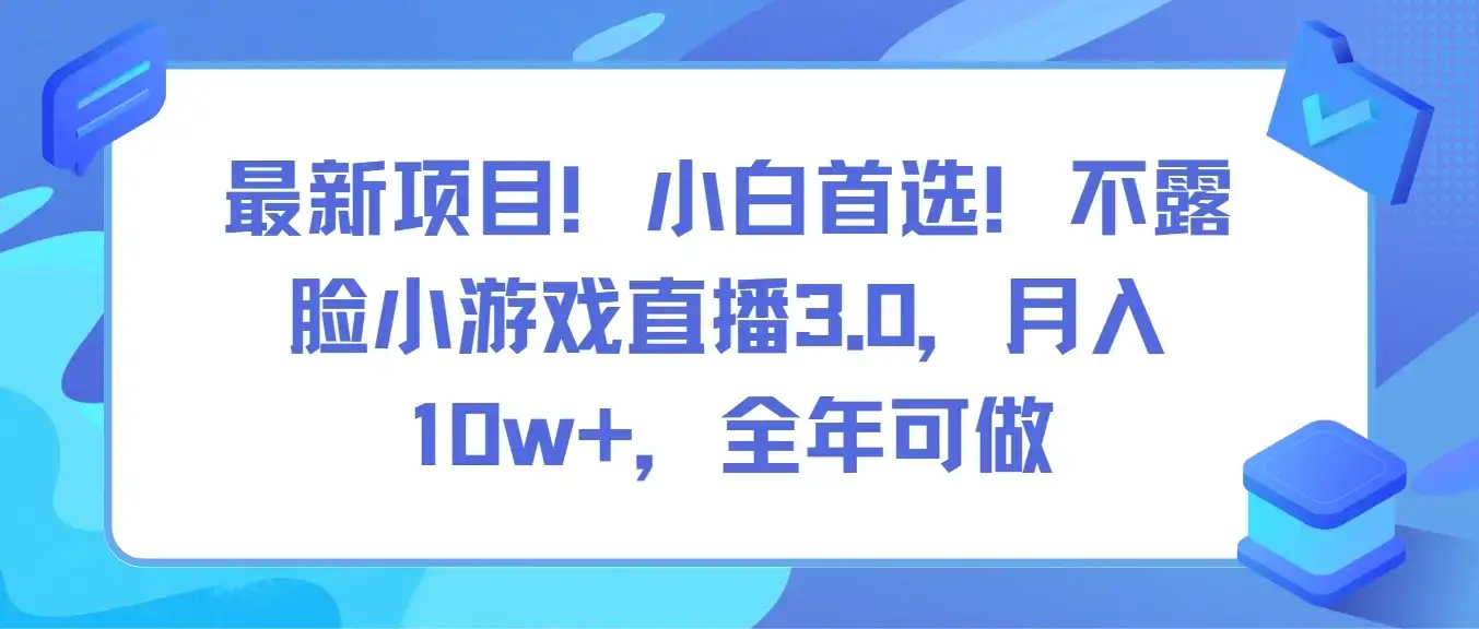 最新项目！小白首选！不露脸小游戏直播3.0，月入10w+，全年可做-优优云创网