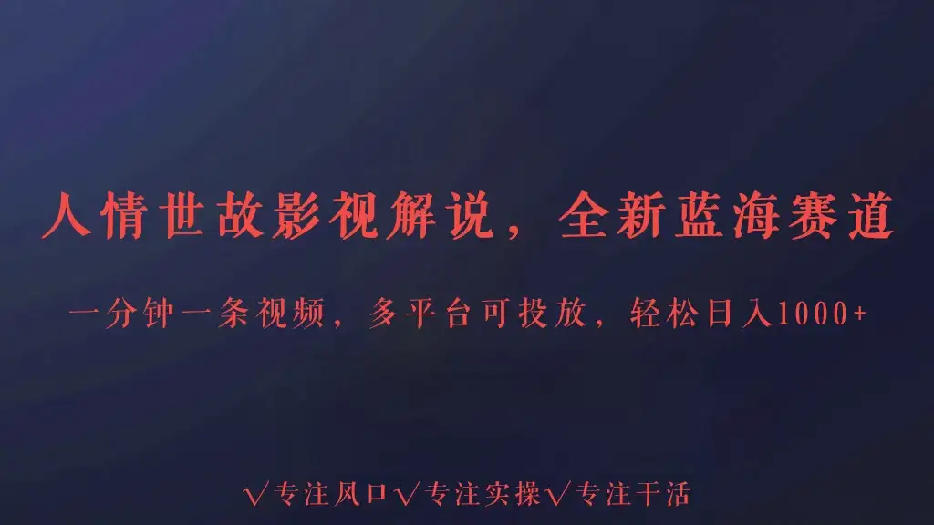 人情世故影视解说，最新蓝海赛道，一分钟一条视频，多平台收益，轻松日入1000+-优优云创网