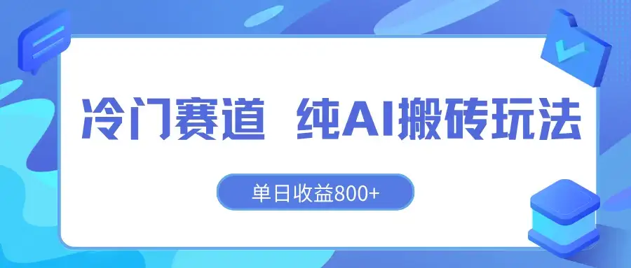 冷门赛道 纯AI搬砖玩法 单日收益800+ 快速拿结果 长期项目小白也能轻松上手！-优优云创网
