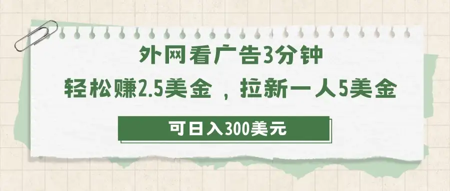 外网看广告3分钟，轻松赚2.5美金，拉新一人5美金，日入300美元-优优云创网