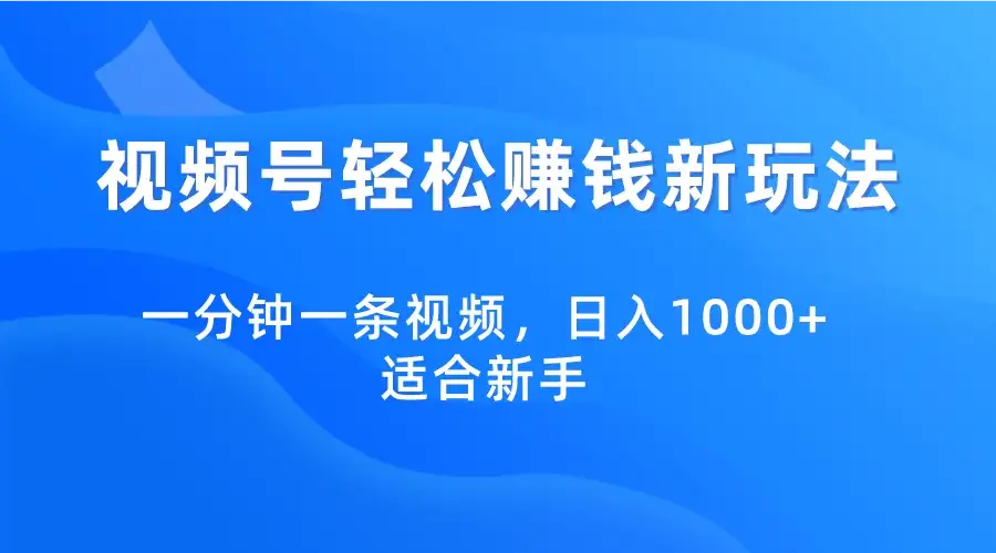 视频号轻松赚钱新玩法，一分钟一条视频，日入1000+，适合新手-优优云创网