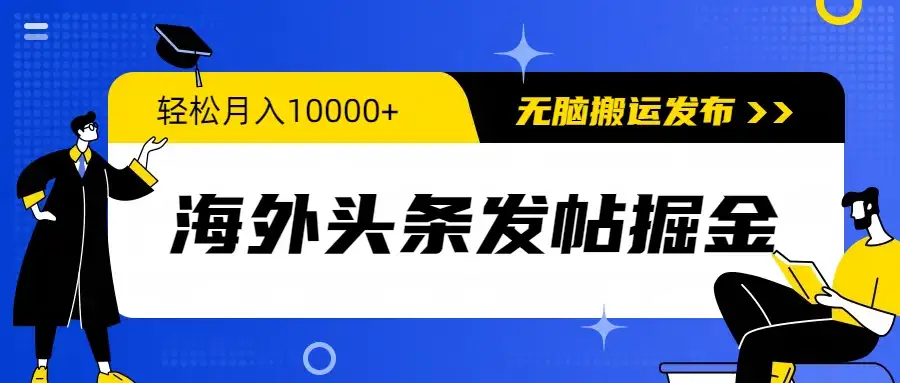 海外头条发帖掘金，轻松月入10000+，无脑搬运发布，新手小白无门槛-优优云创网
