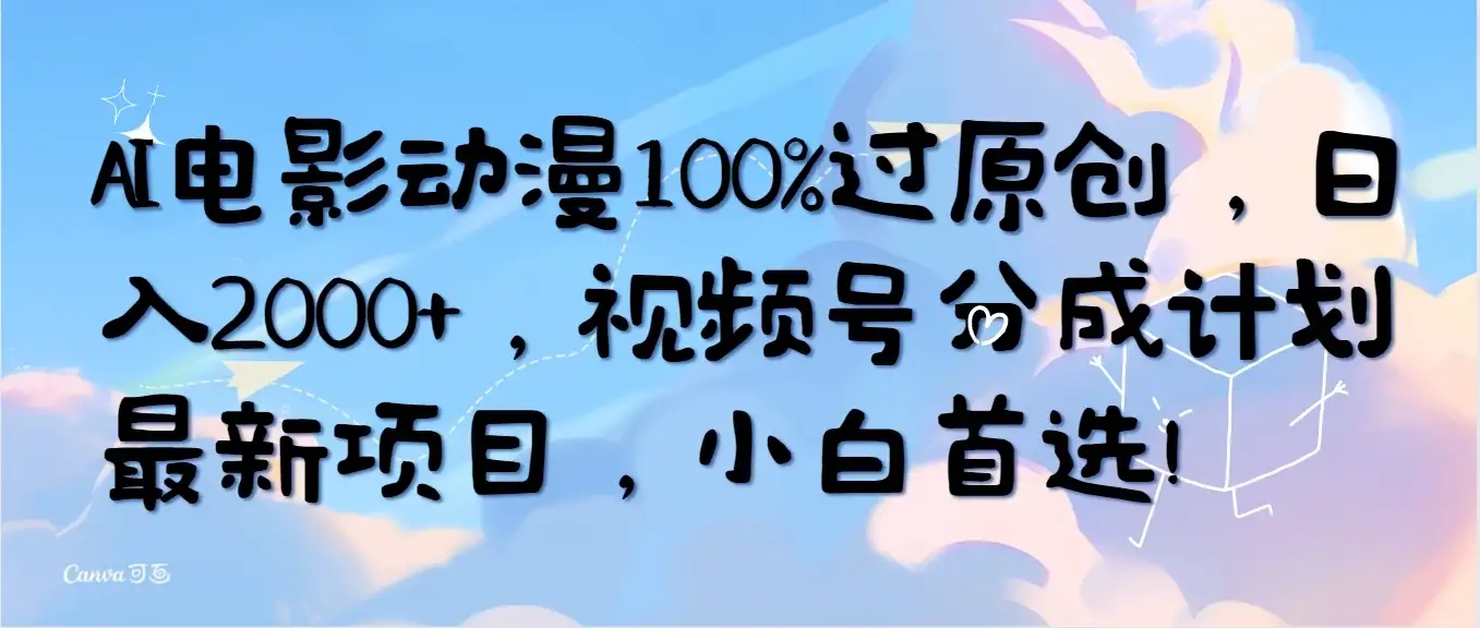 AI电影动漫100%过原创，日入2000+，视频号分成计划最新项目，小白首选！-优优云创网