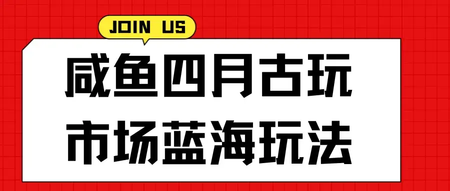咸鱼四月古玩市场蓝海玩法，售后率低，单日收益1000+每一单都是纯利润，几乎没有退款-优优云创网