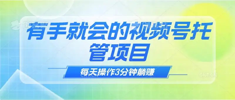 有手就会！视频号托管项目，每天操作只需3分钟，就可以躺赚-优优云创网