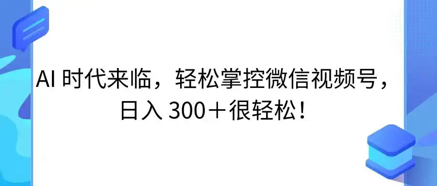 AI 时代来临，轻松掌控微信视频号，日入 300＋很轻松！-优优云创网