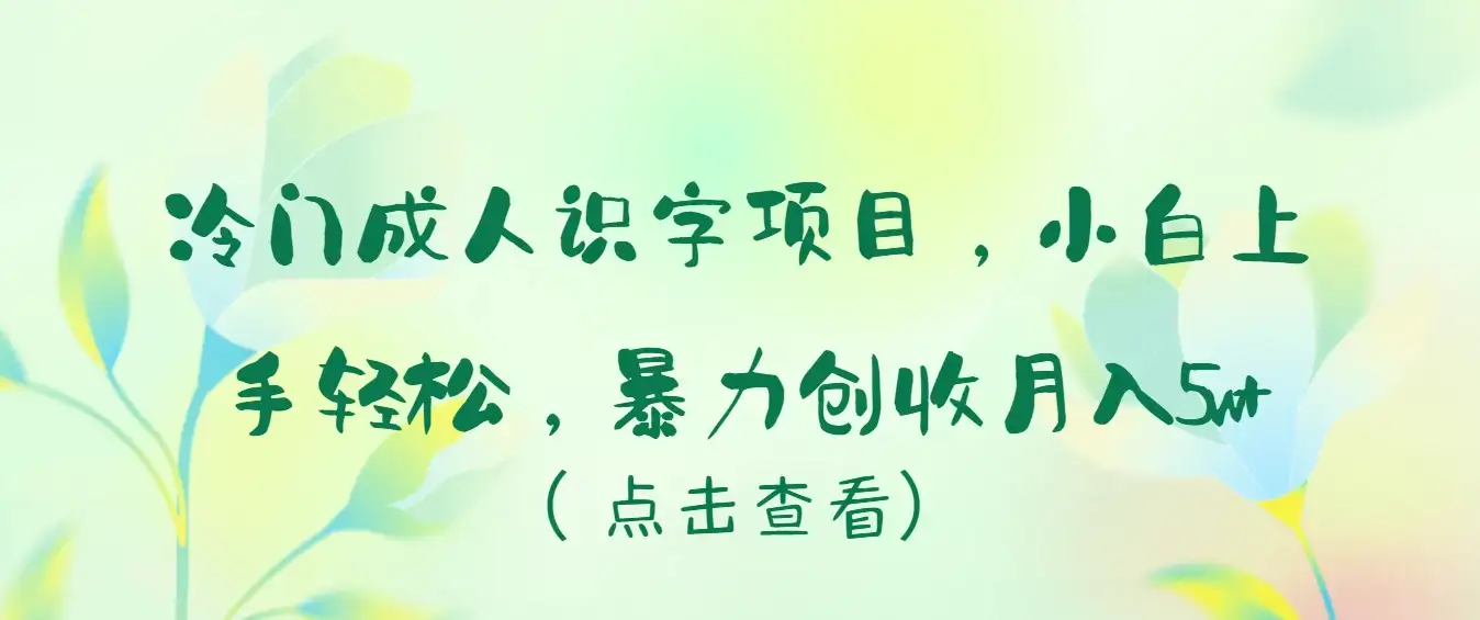 冷门成人识字项目，小白也能轻松学习，暴力创收月入5w！-优优云创网