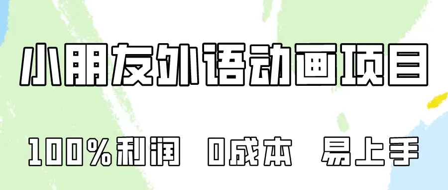 100%利润，0成本易上手的，小朋友外语动画项目拆解！-优优云创网