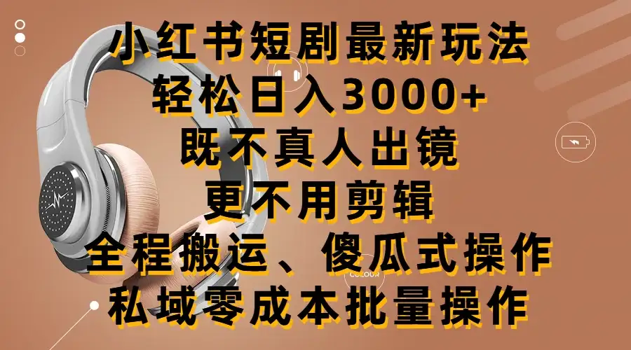 小红书短剧最新玩法，轻松日入3000+，既不真人出镜，更不用剪辑，全程搬运，傻瓜式操作，私域零成本批量操作-优优云创网