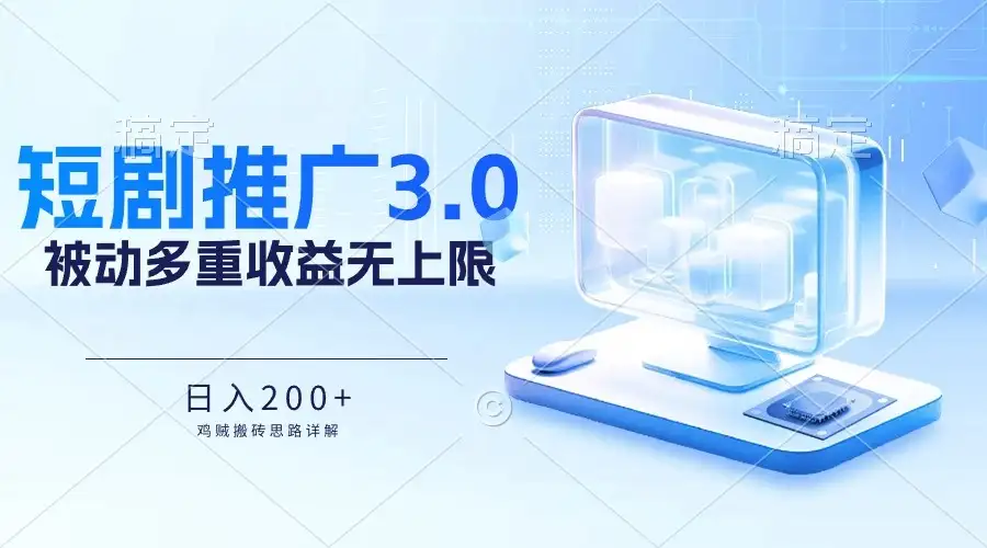 推广短剧3.0，鸡贼搬砖玩法详解，被动收益日入200+，多重收益每天累加，坚持收益无上限-优优云创网
