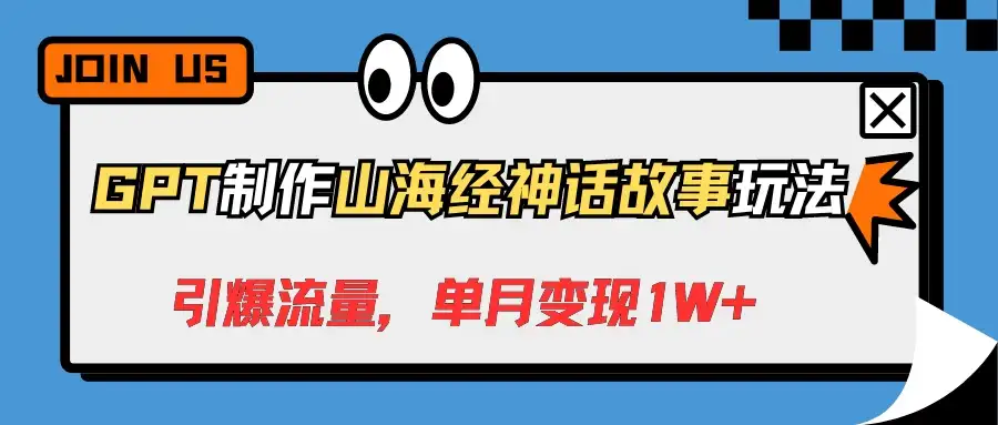 GPT制作山海经神话故事玩法，引爆流量，单月变现1W+-优优云创网