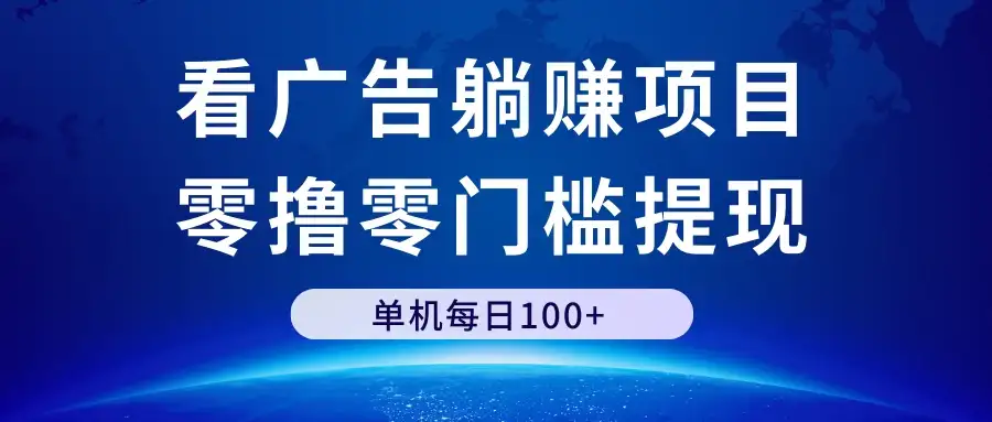 看广告躺赚项目，零撸零门槛提现，单机每日100+-优优云创网