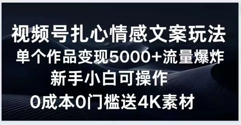 视频号扎心情感文案玩法，单个作品变现5000+，流量爆炸，两分钟一条作品，新手小白可操作，0成本0门褴送4K素材送工具-优优云创网