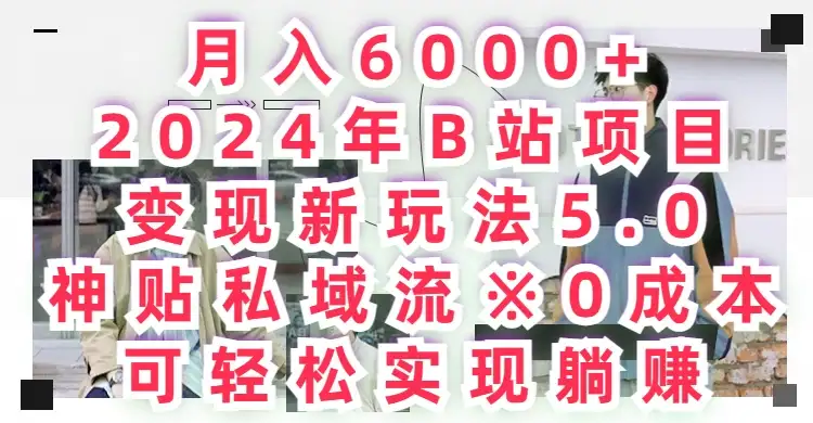 月入6000+，2024年B站项目变现新玩法5.0，神贴私域流0成本，可轻松实现躺赚-优优云创网