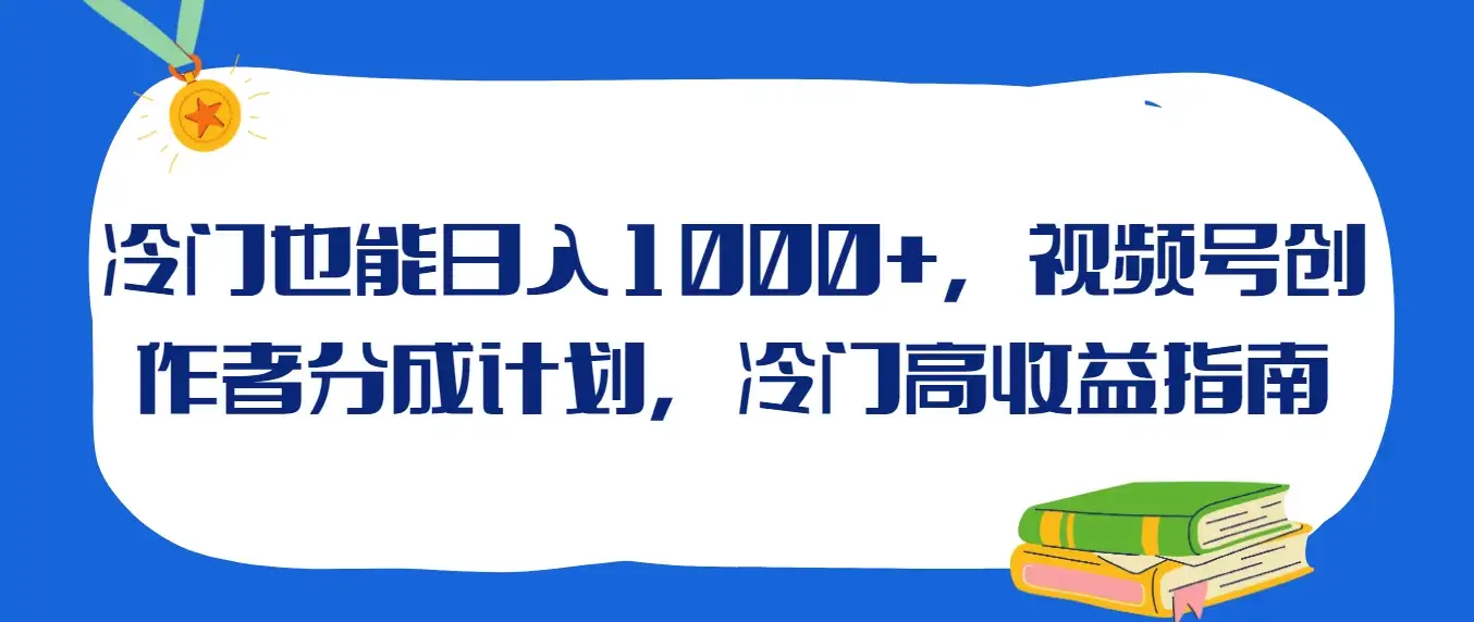 冷门也能日入1000+，视频号创作者分成计划，冷门高收益指南-优优云创网