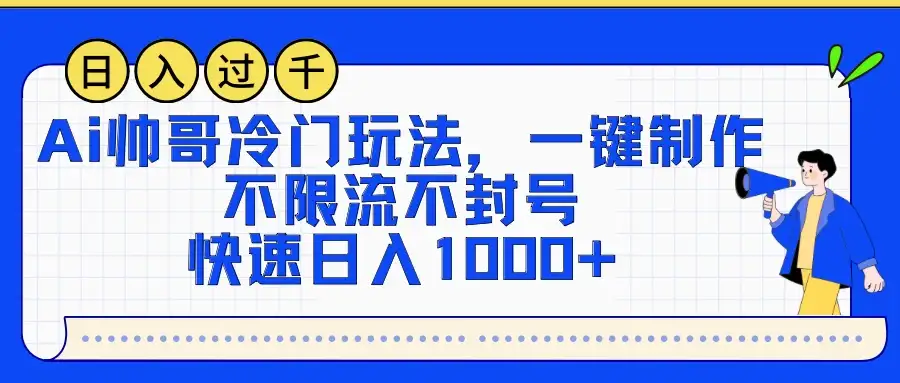 AI帅哥冷门玩法，一键制作，不限流不封号，快速日入1000+-优优云创网