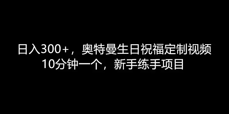 日入300+，奥特曼生日祝福定制视频，10分钟一个，新手练手项目-优优云创网