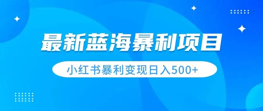 最新暴利蓝海项目，小红书图文变现，轻松实现日收益500+-优优云创网