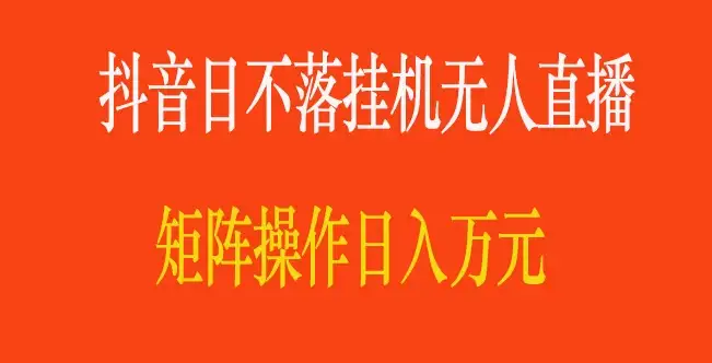 抖音日不落直播间，挂机无人直播，矩阵操作日入万元-优优云创网