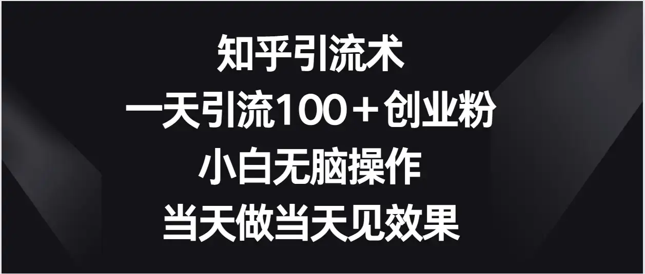 知乎引流术，一天引流100＋创业粉，小白无脑操作，当天做当天见效果-优优云创网