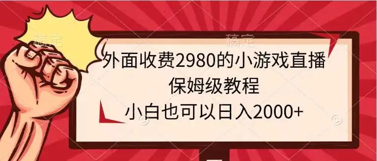 外面收费2980的小游戏直播保姆级教程，小白也可以日入2000+-优优云创网