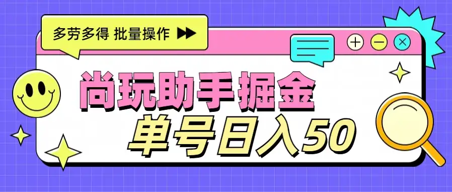 尚玩助手广告掘金项目，单人单号日入50+，批量收入翻倍-优优云创网