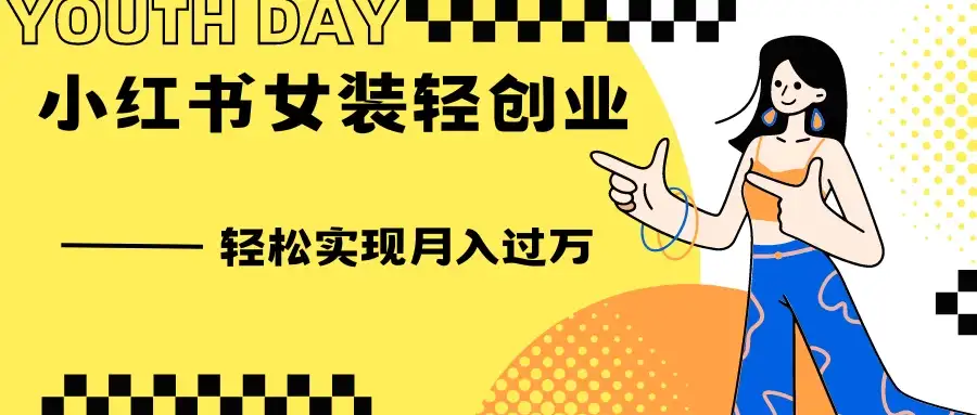0投资，小红书女装轻创业，一部手机让你实现月入过万-优优云创网