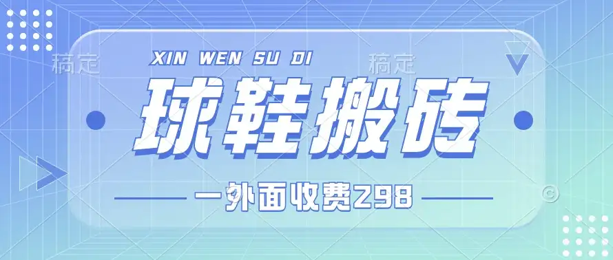 外面收费298的球鞋搬砖项目拆解 超详细的教程-优优云创网