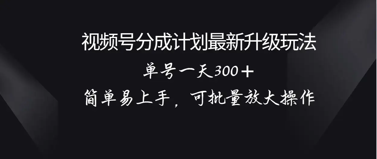视频号分成计划升级玩法，单号一天300＋简单易上手，可批量放大操作-优优云创网