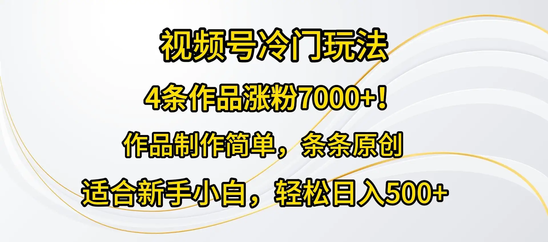 4条作品涨粉7000+！视频号冷门玩法，作品制作简单，条条原创，适合新手小白，轻松日入500+-优优云创网