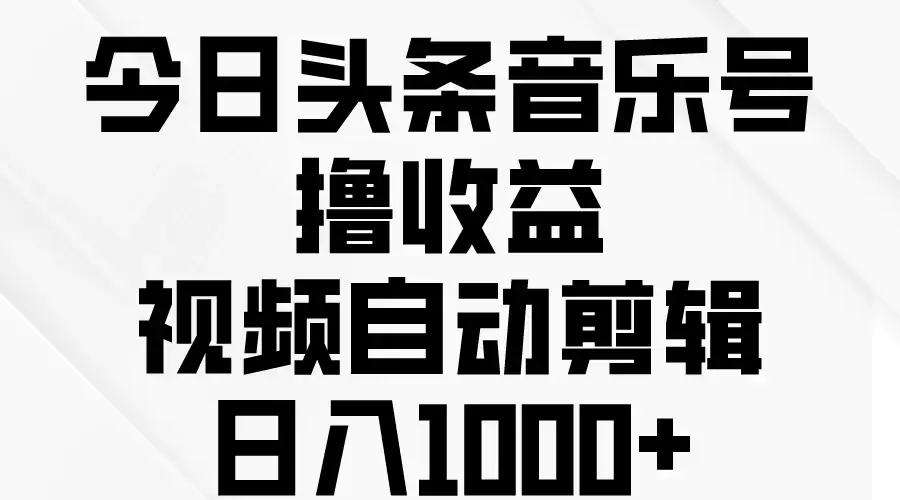 今日头条音乐号撸收益，视频自动剪辑，日入￥1000+-优优云创网