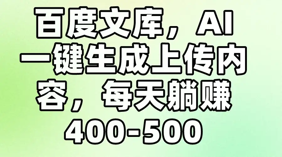 百度文库，AI一键生成上传内容，每天躺赚400-500-优优云创网