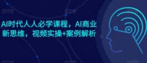 AI时代人人必学课程,AI商业新思维,视频实操+案例解析【赠AI商业爆款案例】-优优云创网