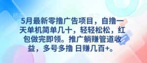 （10538期）5月最新零撸广告项目，自撸一天单机几十，推广躺赚管道收益，日入几百+-优优云创网