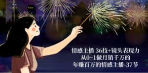 (10538期)情感主播 36技+镜头表现力:从0~1做月销千万的,年赚百万的情感主播-37节-优优云创网