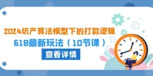 2024坑产算法模型下的打款逻辑：618最新玩法（10节课）-优优云创网