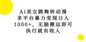 （10539期）Ai美女跳舞转动漫，多平台暴力变现日入1000+，无脑搬运即可，执行就有收入-优优云创网