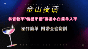 (10547期)抖音快手“情感矛盾”赛道-金山夜话,话题自带流量虚拟变现-附200G资料-优优云创网