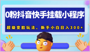 0粉抖音快手挂载小程序，超级变脸玩法。新手小白日入300+-优优云创网