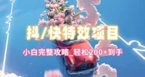 抖音快手双平台特效教程，玩法简单，小白完整攻略，轻松100+到手-优优云创网