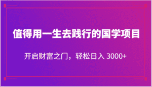 值得用一生去践行的国学项目,开启财富之门,轻松日入 3000+-优优云创网