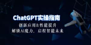 (10556期)ChatGPT-实操指南:创新应用及性能提升,解锁 AI魔力,启程智能未来-30节-优优云创网