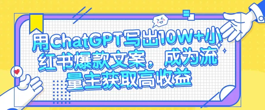 用ChatGPT写出10W+小红书爆款文案，成为流量主获取高收益-优优云创网
