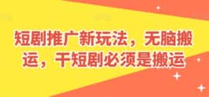 短剧推广新玩法,无脑搬运,干短剧必须是搬运-优优云创网