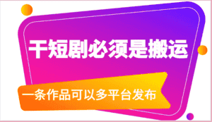 干短剧必须是搬运，一条作品可以多平台发布（附送软件）-优优云创网