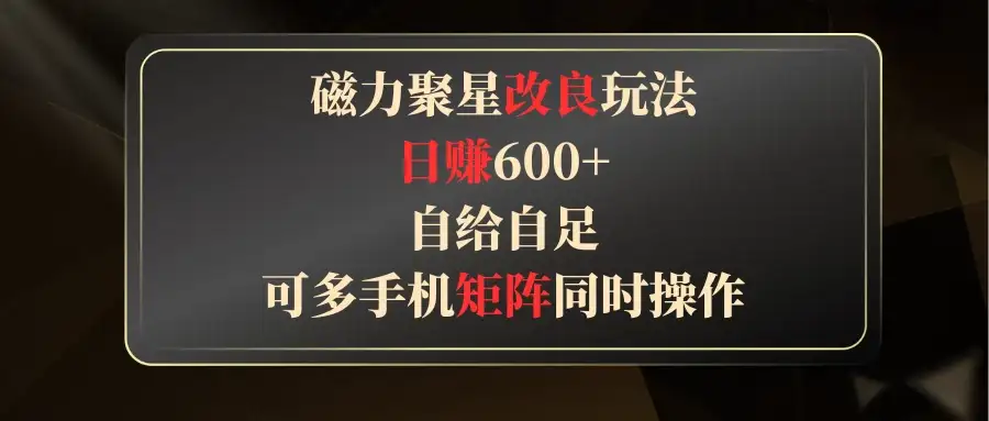磁力聚星改良玩法，日赚600+，自给自足，可多手机矩阵同时操作-优优云创网