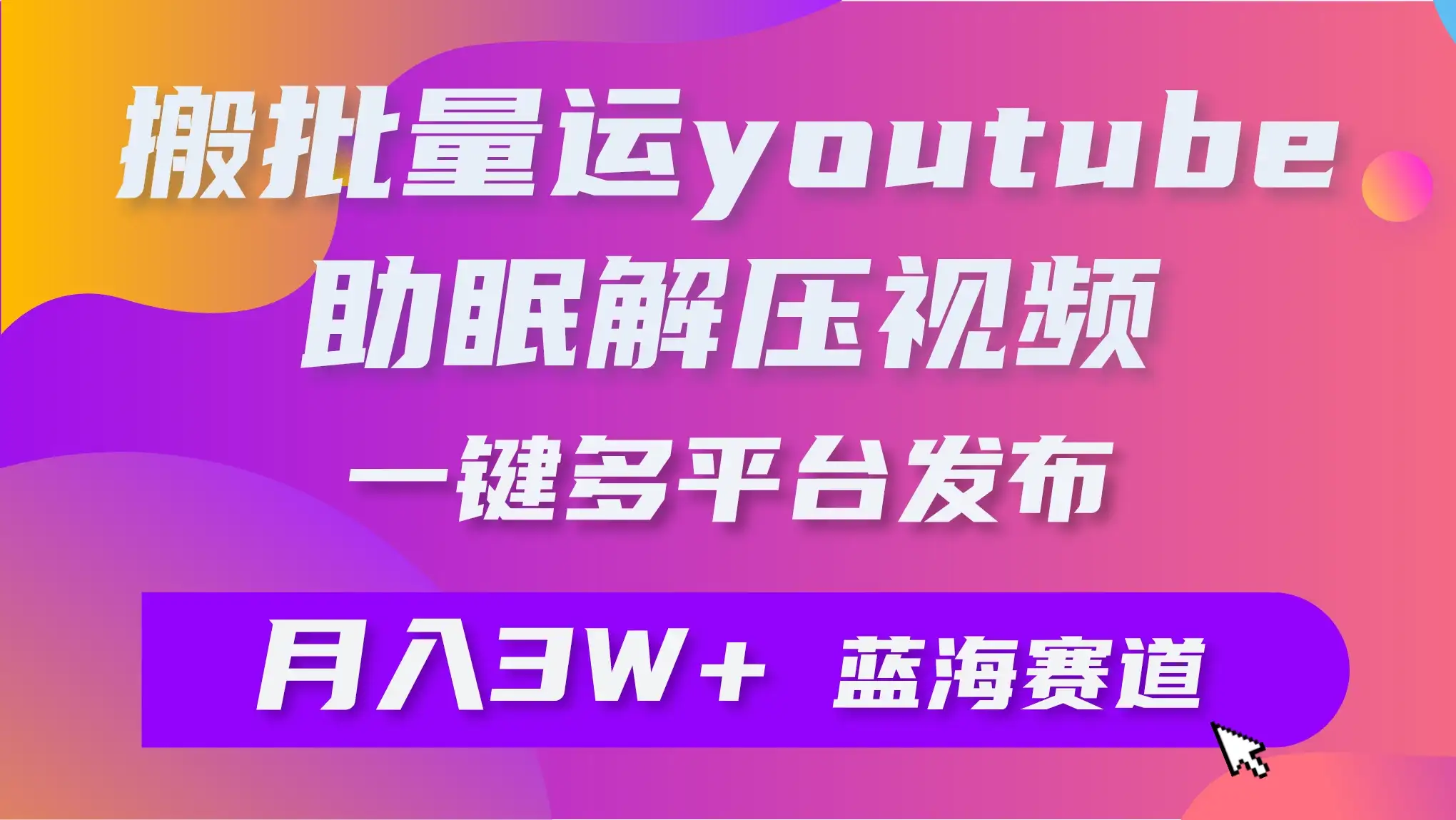 一键搬运YouTube解压助眠视频，简单操作月入1W+-优优云创网
