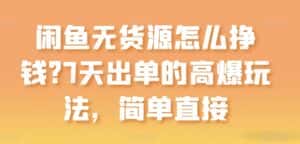 闲鱼无货源怎么挣钱?7天出单的高爆玩法,简单直接-优优云创网
