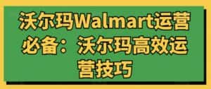 沃尔玛Walmart运营必备:沃尔玛高效运营技巧-优优云创网