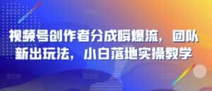 视频号创作者分成瞬爆流，团队新出玩法，小白落地实操教学-优优云创网